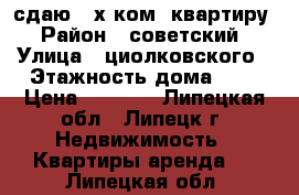 сдаю 2-х ком. квартиру › Район ­ советский › Улица ­ циолковского › Этажность дома ­ 5 › Цена ­ 9 000 - Липецкая обл., Липецк г. Недвижимость » Квартиры аренда   . Липецкая обл.